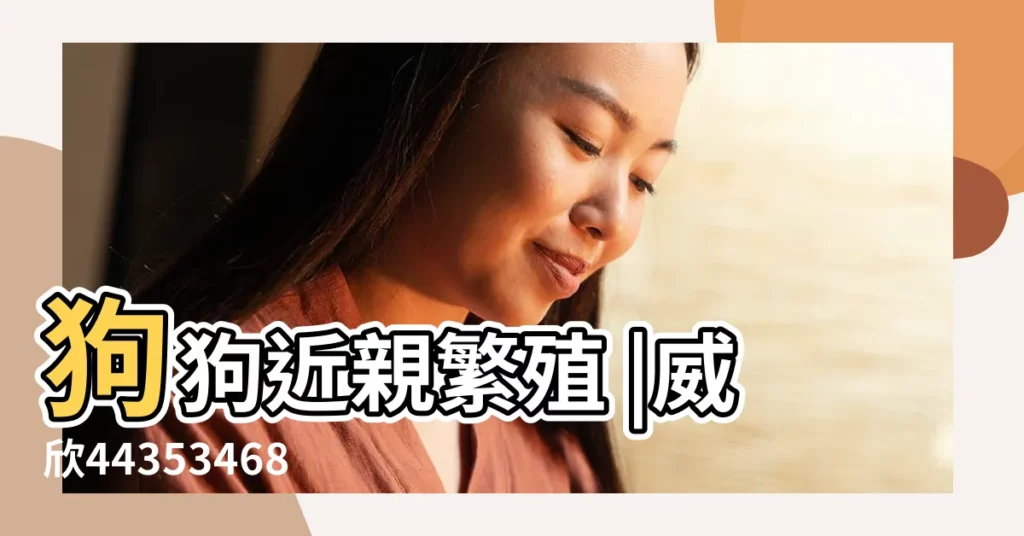 狗狗近親繁殖 |威欣443534687電v同步 |難道它們認不出母親和兄弟姐妹 |【兄弟姐妹狗年羣名】