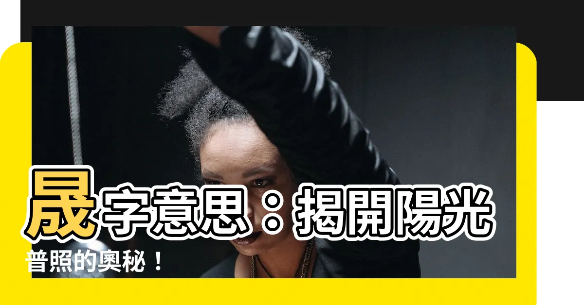 【晟 意思】晟字意思：揭開陽光普照的奧秘！