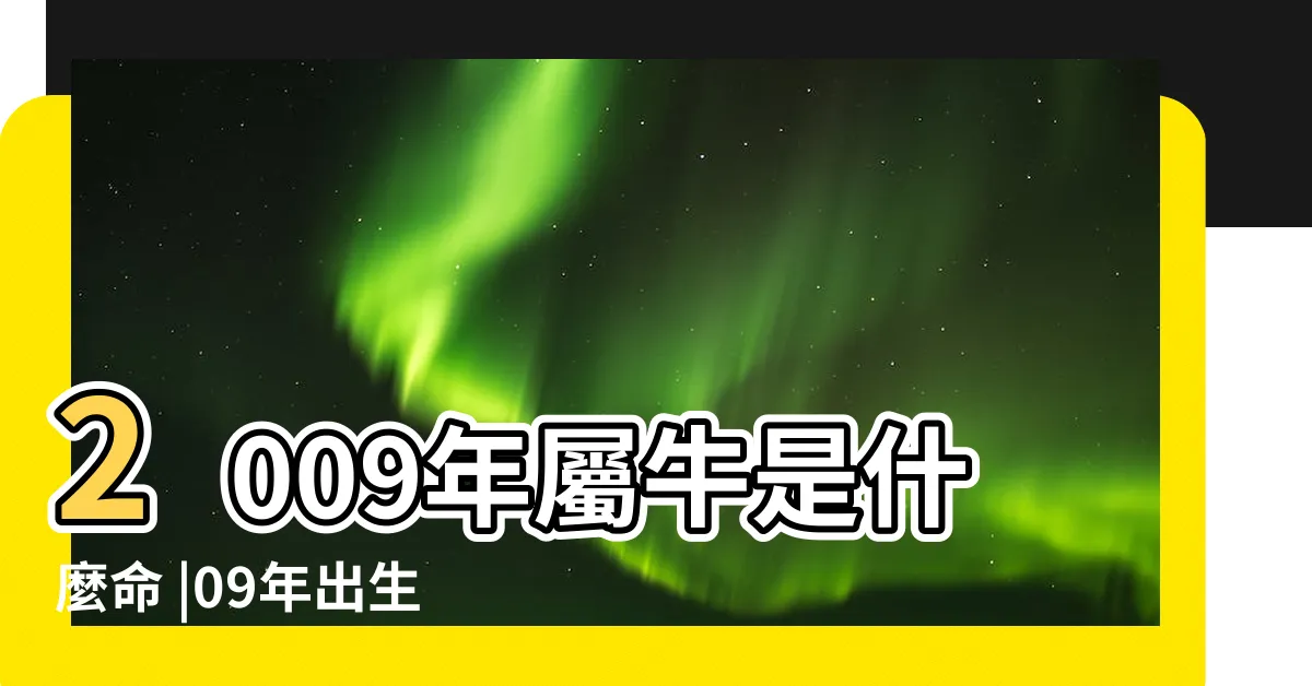 【09年屬什麼】2009年屬牛是什麼命 |09年出生五行屬什麼 |2009年屬什麼生肖 |