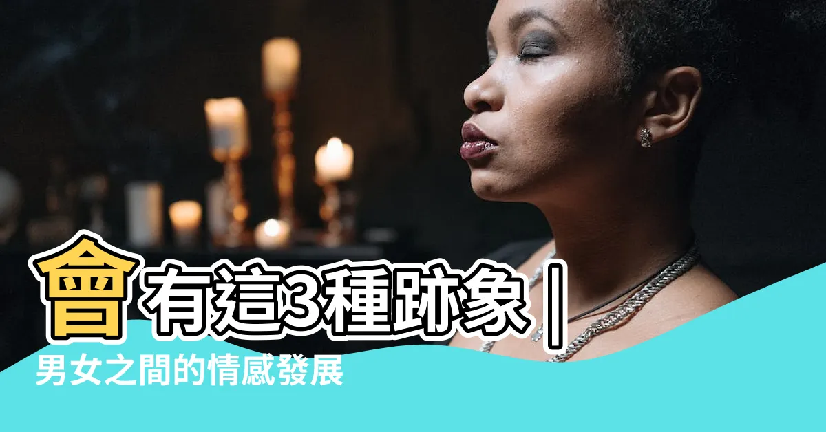 【男女之間的感情】會有這3種跡象 |男女之間的情感發展 |男女之間的感情是如何產生的 |