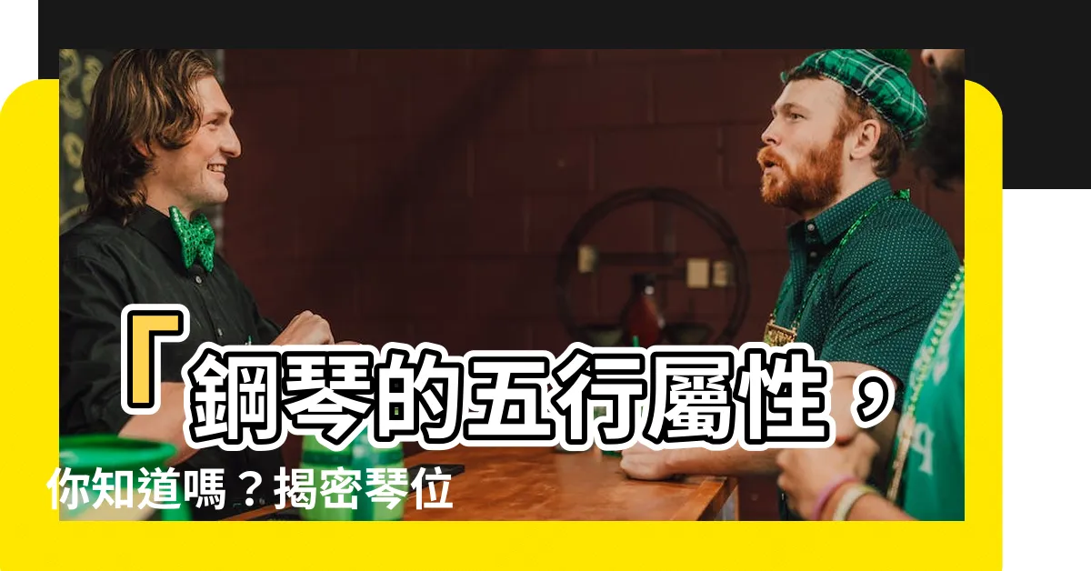 【鋼琴五行屬什麼】「鋼琴的五行屬性，你知道嗎？揭密琴位風水禁忌與最佳擺放位置」