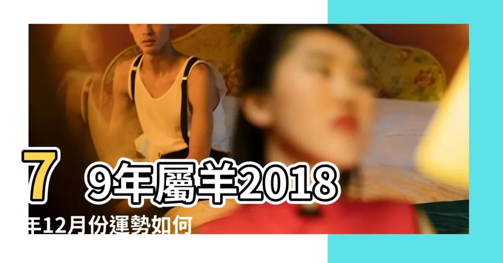 79年屬羊2018年12月份運勢如何 |1979年屬羊的人2018年運程 |你覺得過得幸不幸福 |【79年屬羊女2018年12月運勢如何】