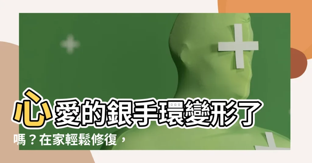 【銀手環變形】心愛的銀手環變形了嗎？在家輕鬆修復，恢復完美弧度！