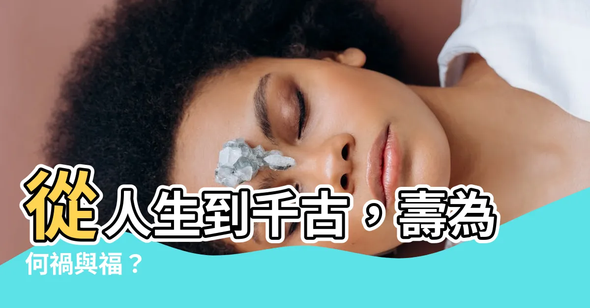【人無千歲壽】從人生到千古，壽為何禍與福？