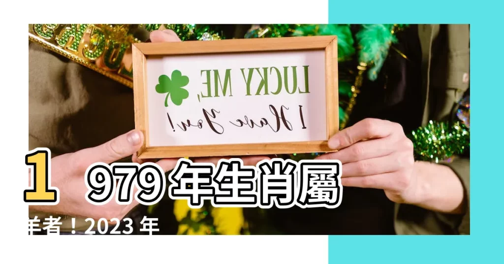 【1979 年生肖】1979 年生肖屬羊者！2023 年驚人運勢大公開