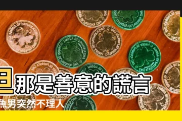 【欺騙雙魚男不理我】但那是善意的謊言 |雙魚男突然不理人了是怎麼回事 |他説欺騙是最不能 |