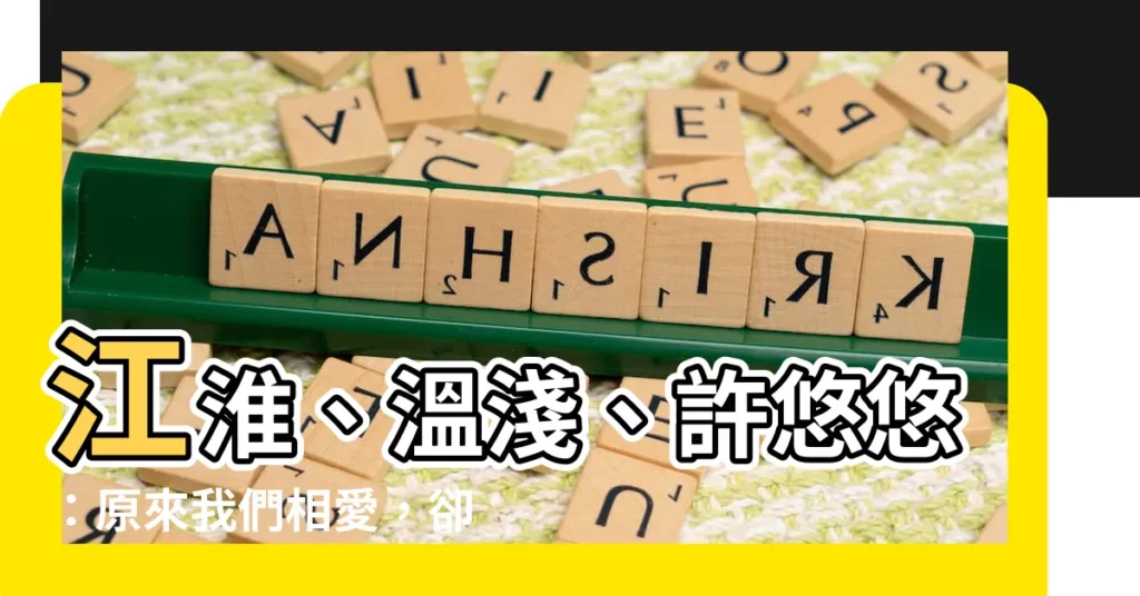 【江淮温淺許悠悠】江淮、温淺、許悠悠：原來我們相愛，卻如此痛苦