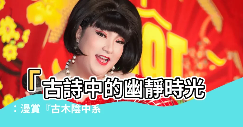 【古木陰中繫短篷】「古詩中的幽靜時光：漫賞『古木陰中系短篷』」