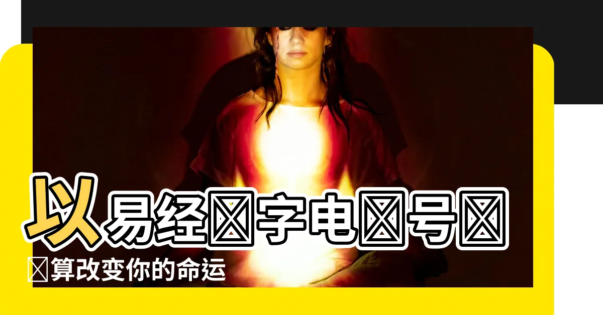 【易經數字電話號碼計算】以易經數字電話號碼計算改變你的命運