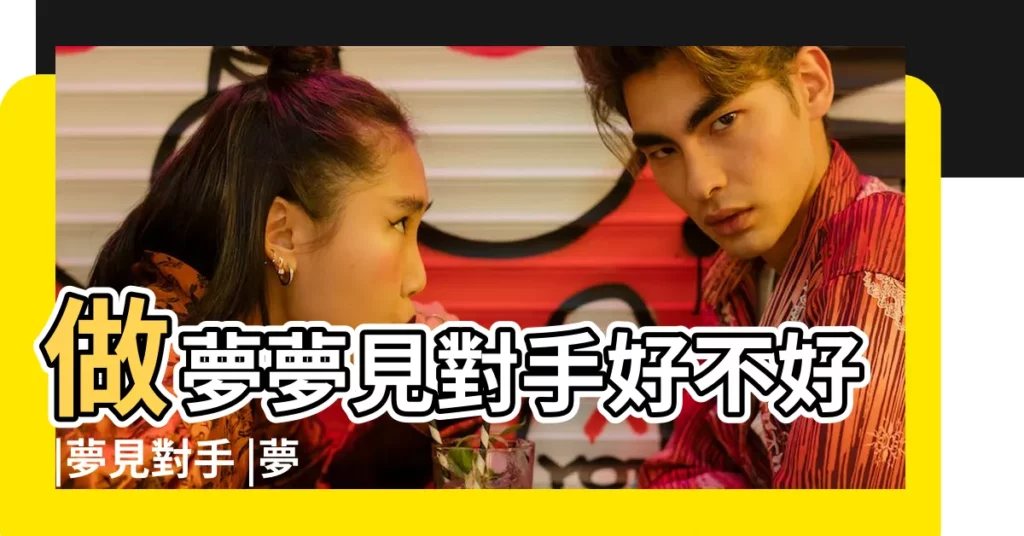 做夢夢見對手好不好 |夢見對手 |夢見對手是什麼意思 |【做夢夢到對手給你】