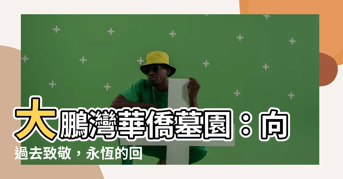 【大鵬灣華僑墓園】大鵬灣華僑墓園：向過去致敬，永恆的回憶之地！