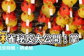 【麻雀秘笈】麻雀秘笈大公開！掌握這些精髓，牌桌魅力無可擋！