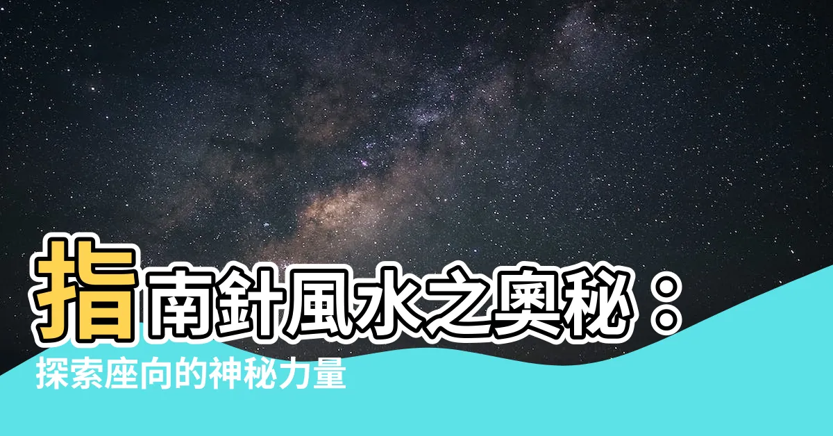 【指南針風水】指南針風水之奧秘：探索座向的神秘力量!