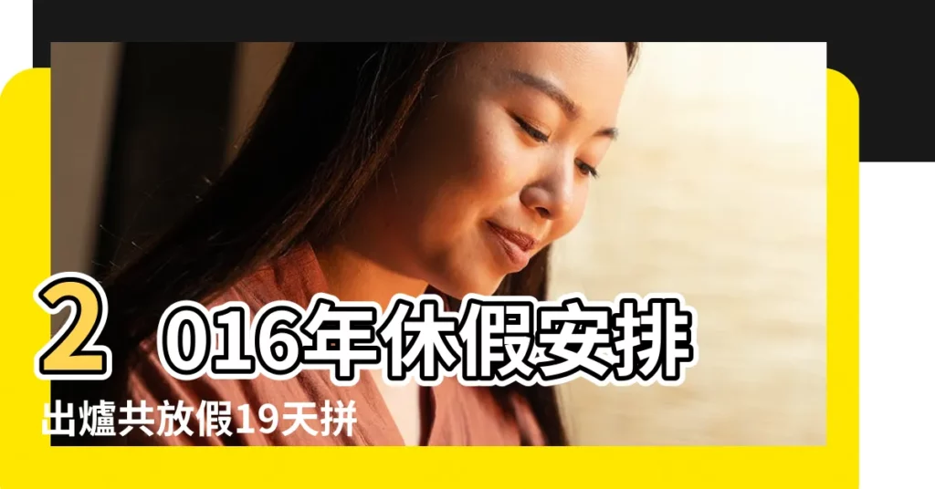 2016年休假安排出爐共放假19天拼大假幾無可能 |2016行事曆 |國務院辦公廳關於2016年部分節假日安排的通知 |【2016年2月休息幾天】