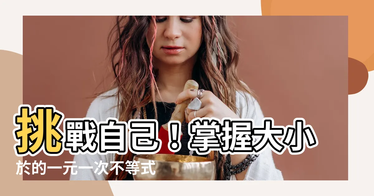 【大小於】挑戰自己！掌握大小於的一元一次不等式