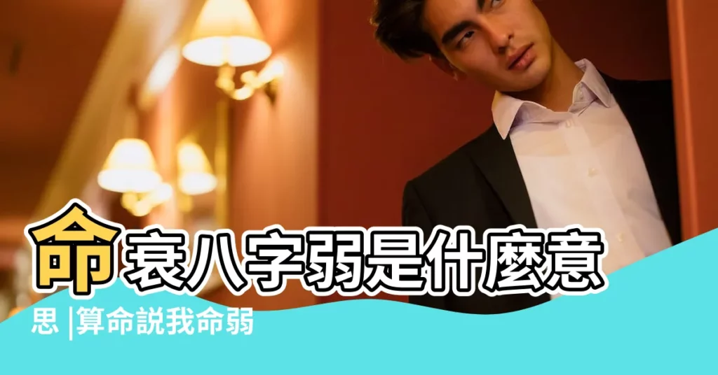 命衰八字弱是什麼意思 |算命説我命弱是什麼意思 |命弱是什麼意思 |【八字命弱是指什麼意思】