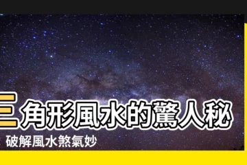【三角形風水】三角形風水的驚人秘密：破解風水煞氣妙招！