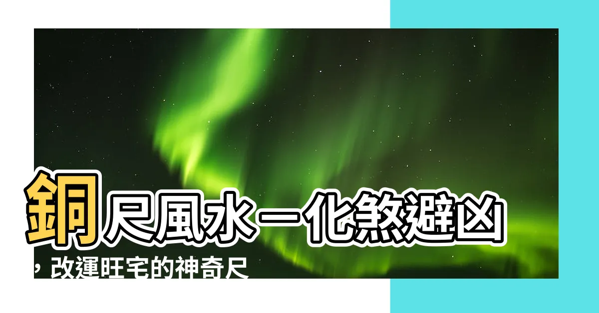【銅尺 風水】銅尺風水－化煞避兇，改運旺宅的神奇尺子