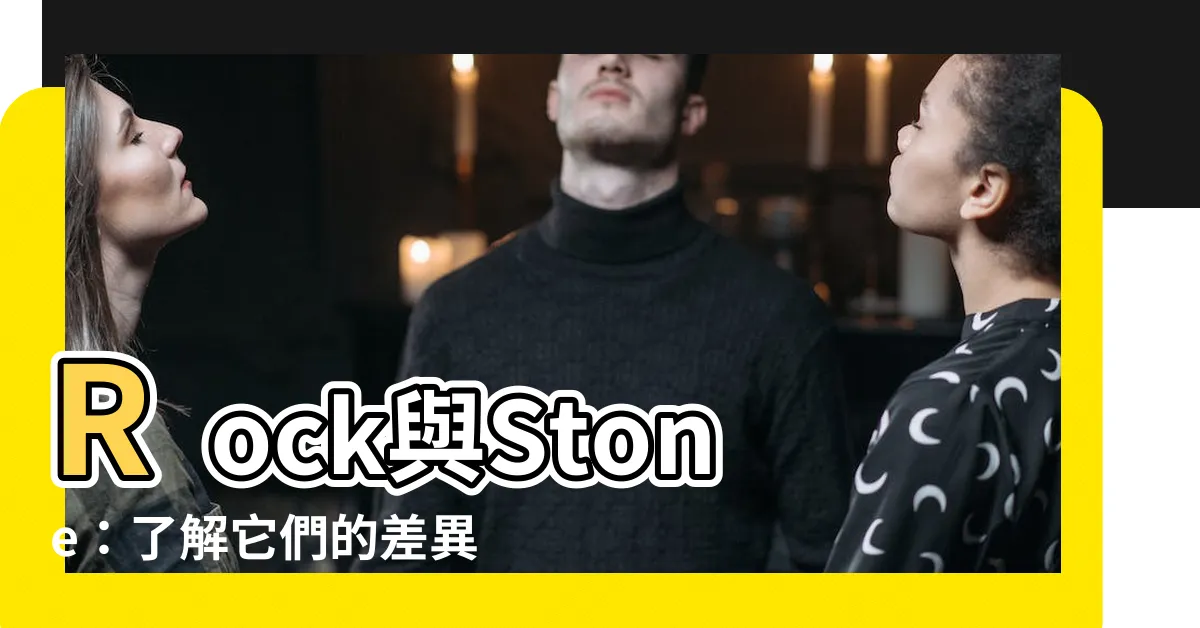 【rock stone 差異】Rock與Stone：瞭解它們的差異與奧秘