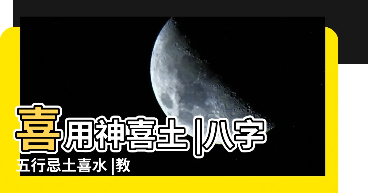 【喜火喜水喜土】喜用神喜土 |八字五行忌土喜水 |教你如何知道自己命中五行的喜忌 |