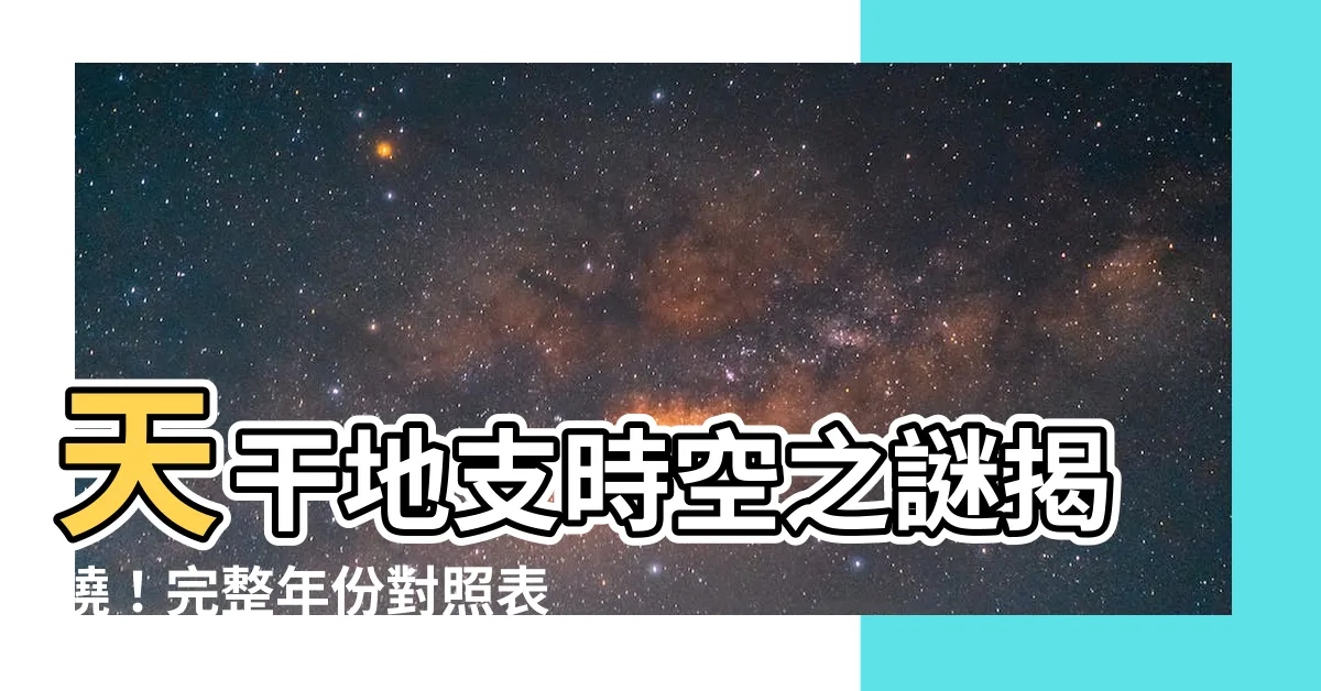【天干地支年表】天干地支時空之謎揭曉！完整年份對照表