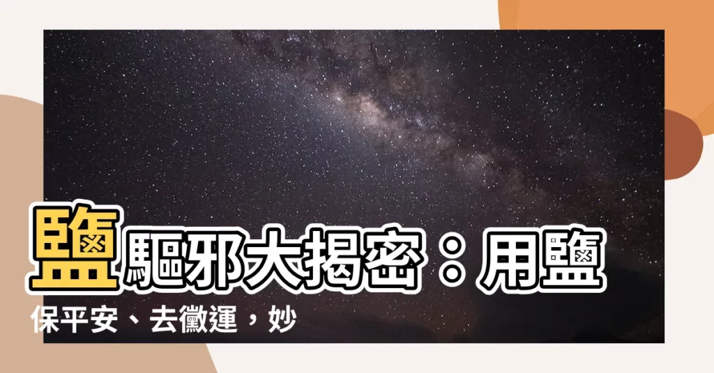 【鹽驅邪】鹽驅邪大揭密：用鹽保平安、去黴運，妙招報你知