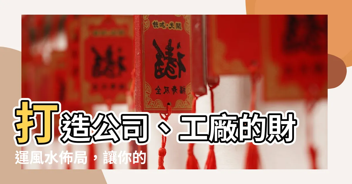 【工廠財位】打造公司、工廠的財運風水佈局，讓你的工廠財位旺盛