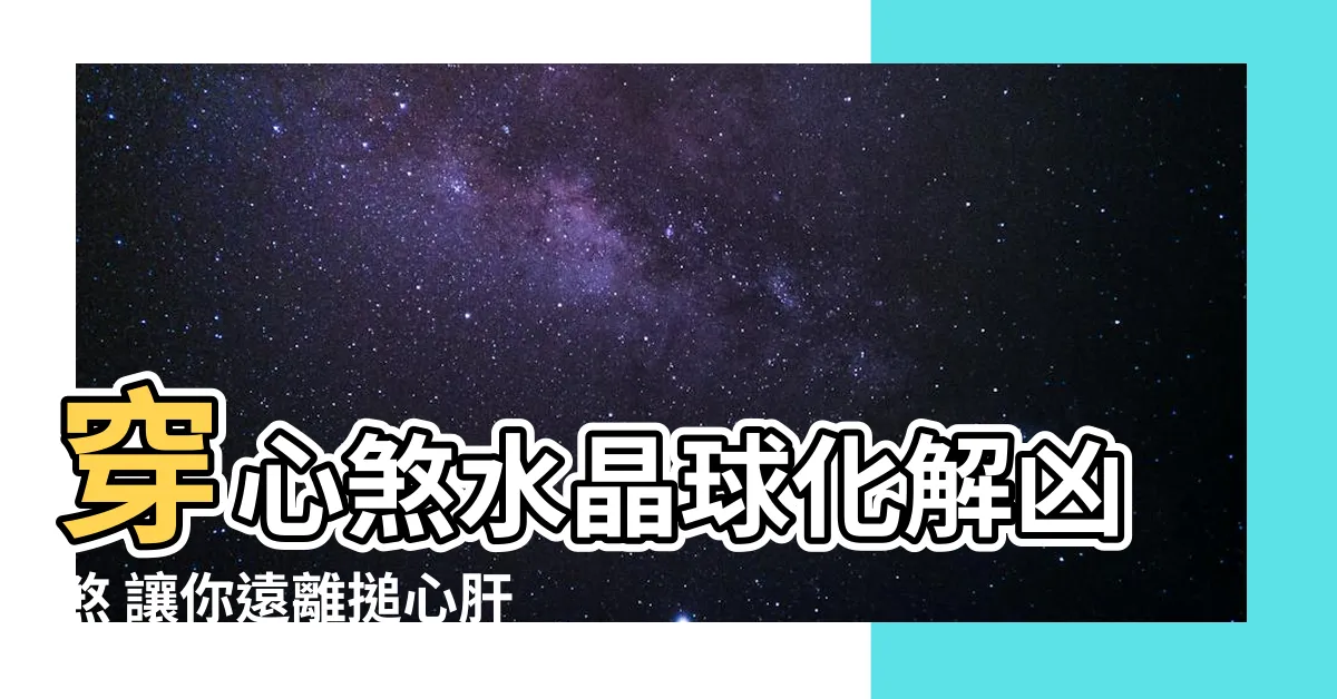 【穿心煞水晶球】穿心煞水晶球化解凶煞 讓你遠離搥心肝的厄運