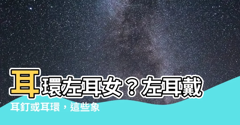 【耳環左耳女】耳環左耳女？左耳戴耳釘或耳環，這些象徵知多少？
