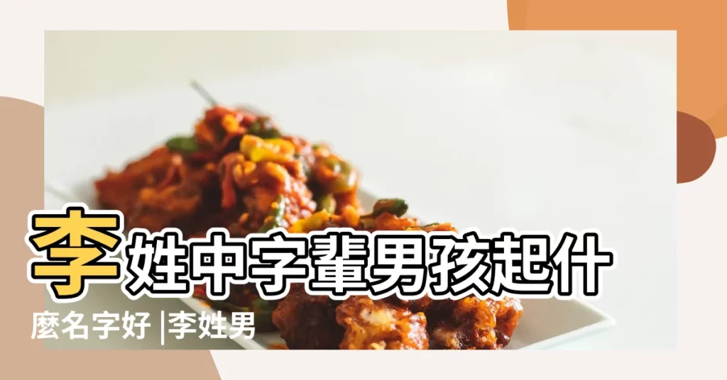 李姓中字輩男孩起什麼名字好 |李姓男孩有氣質名字 |李姓帶中字輩起名獨一無二男孩名 |【姓李中字輩男孩名】