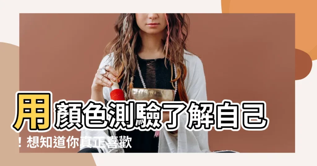 【怎麼知道自己喜歡什麼顏色】用顏色測驗瞭解自己!想知道你真正喜歡的顏色嗎?