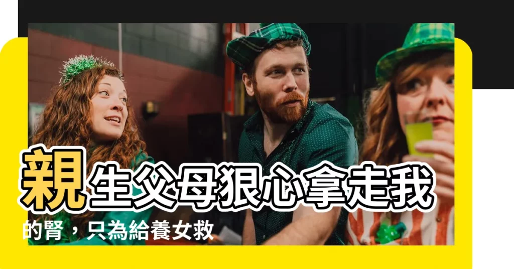 【親生父母強行挖走我的腎】親生父母狠心拿走我的腎，只為給養女救命！