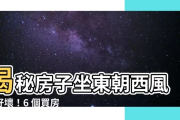 【房子坐東朝西】揭秘房子坐東朝西風水好壞！6 個買房風水必備知識一次告訴你