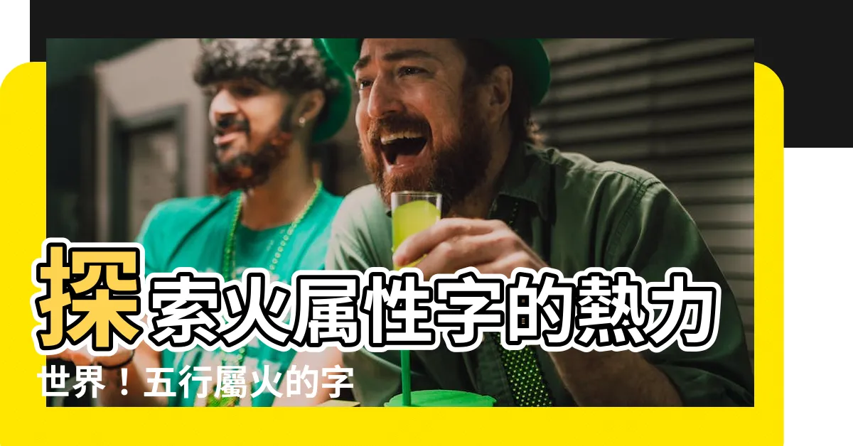 【火屬性字】探索火屬性字的熱力世界！五行屬火的字大全，讓你驚艷！