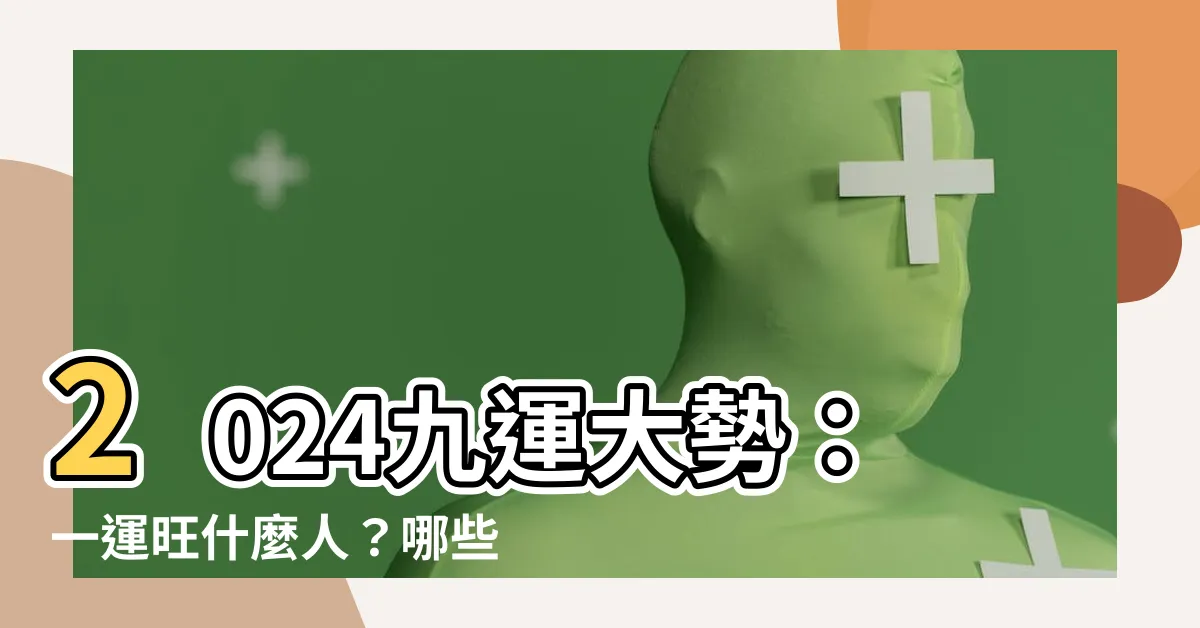 【一運旺什麼人】2024九運大勢：一運旺什麼人？哪些生肖最旺？