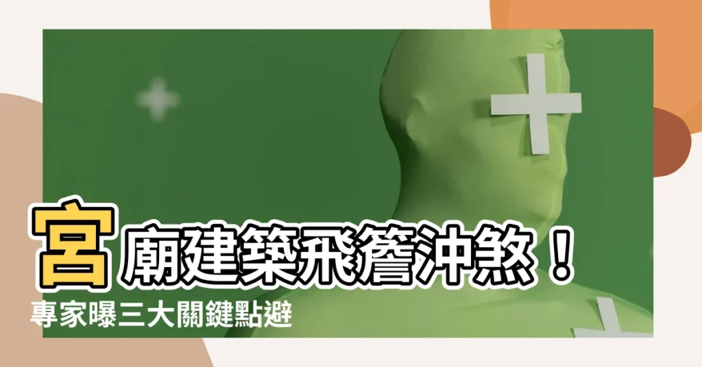 【宮廟建築飛簷沖煞】宮廟建築飛簷沖煞！專家曝三大關鍵點避煞絕招