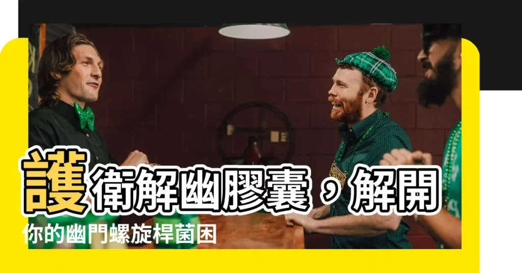 【護衞解幽功效】護衞解幽膠囊，解開你的幽門螺旋桿菌困擾