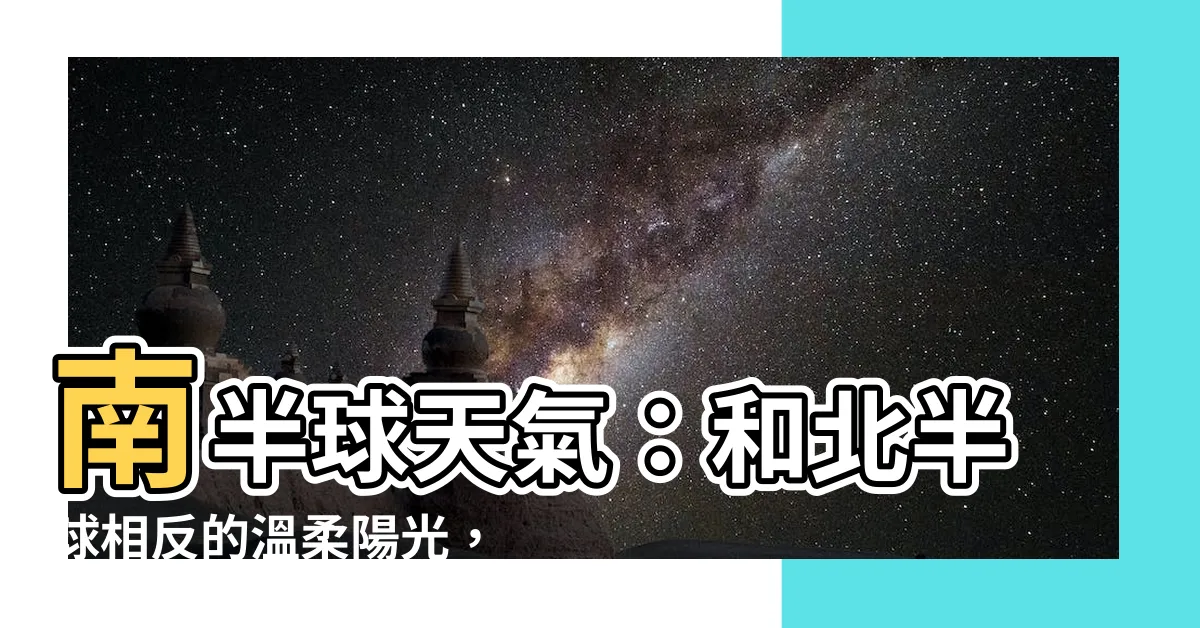 【南半球天氣】南半球天氣：和北半球相反的温柔陽光，讓你四季如春！