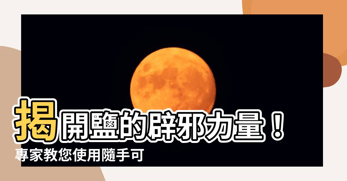 【鹽 避邪】揭開鹽的辟邪力量！專家教您使用隨手可得的鹽巴，輕鬆保平安！