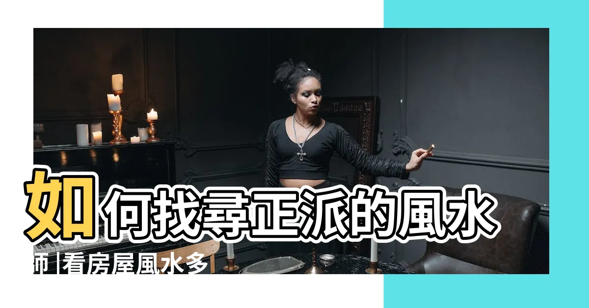 【看風水要多少錢】如何找尋正派的風水師 |看房屋風水多少錢 |跟看房子大約多少錢 |