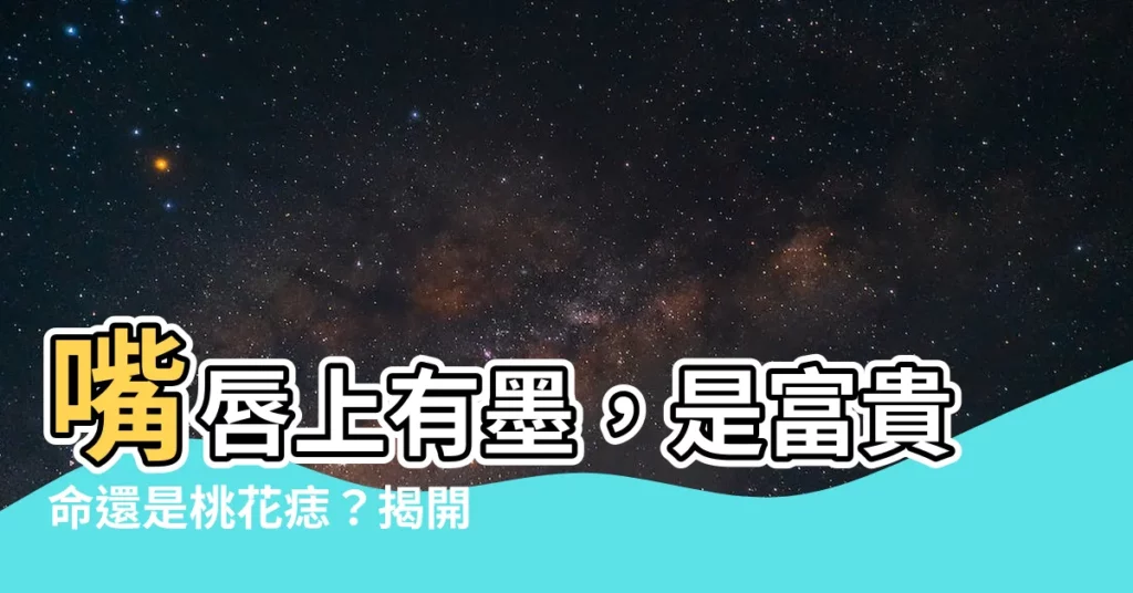 【嘴唇有墨】嘴唇上有墨，是富貴命還是桃花痣？揭開不同部位痣象徵的秘密！