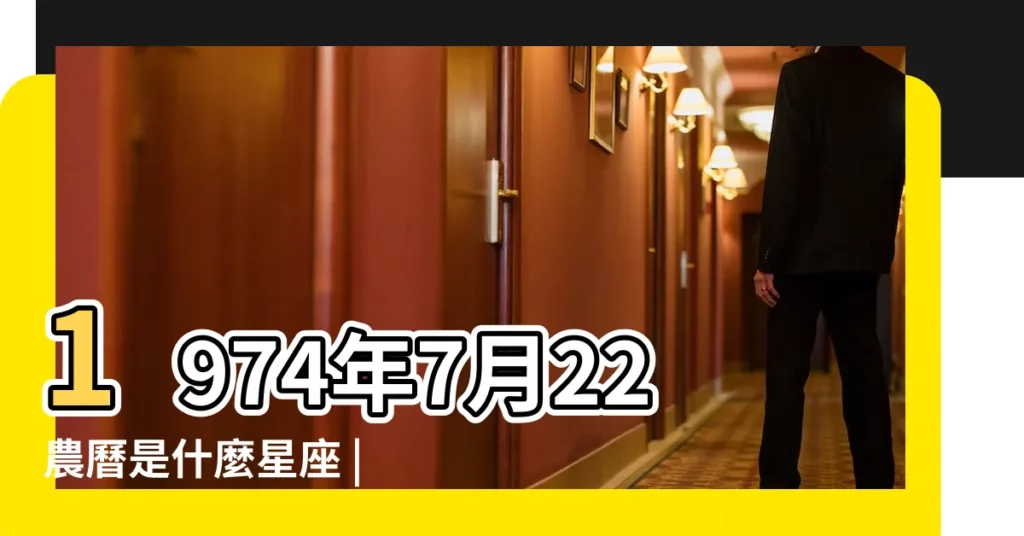 1974年7月22農曆是什麼星座 |1974年陰曆5月19日是什麼星座 |42歲是什麼星座 |【1974年07.22是什麼星座】