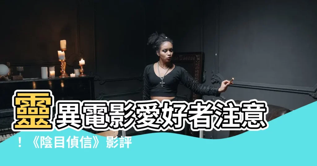 【陰目偵信影評】靈異電影愛好者注意！《陰目偵信》影評搶先看