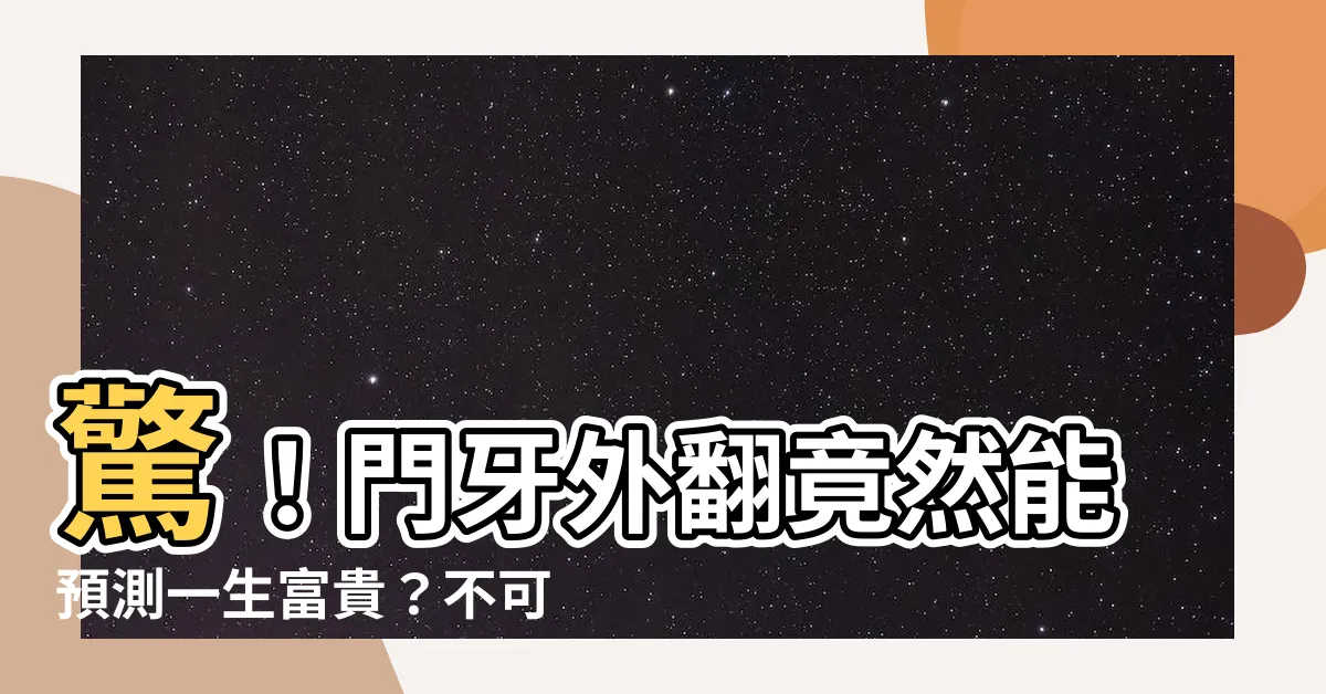 【門牙外翻面相】驚！門牙外翻竟然能預測一生富貴？不可置信的相學秘密大公開！