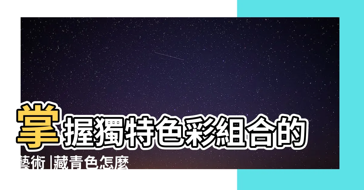 【藏青色意義】掌握獨特色彩組合的藝術 |藏青色怎麼調色 |超越光譜 |