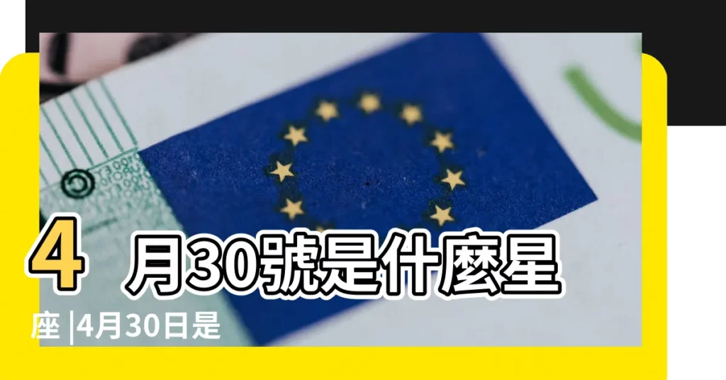 4月30號是什麼星座 |4月30日是什麼星座 |是金牛座 |【公曆四月30日是什麼星座】
