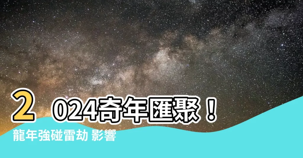 【2024龍年天干地支】2024奇年匯聚！龍年強碰雷劫 影響4大生肖命運