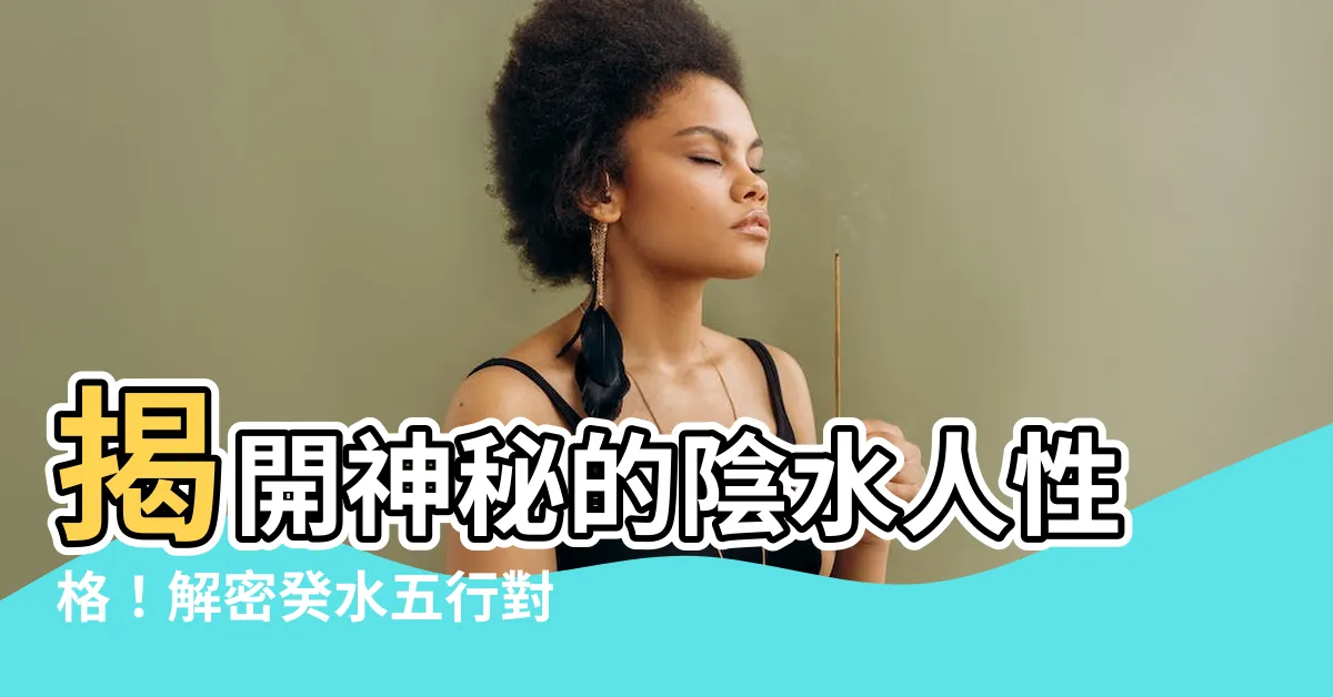 【陰水性格】揭開神秘的陰水人性格！解密癸水五行對應之性格及特點