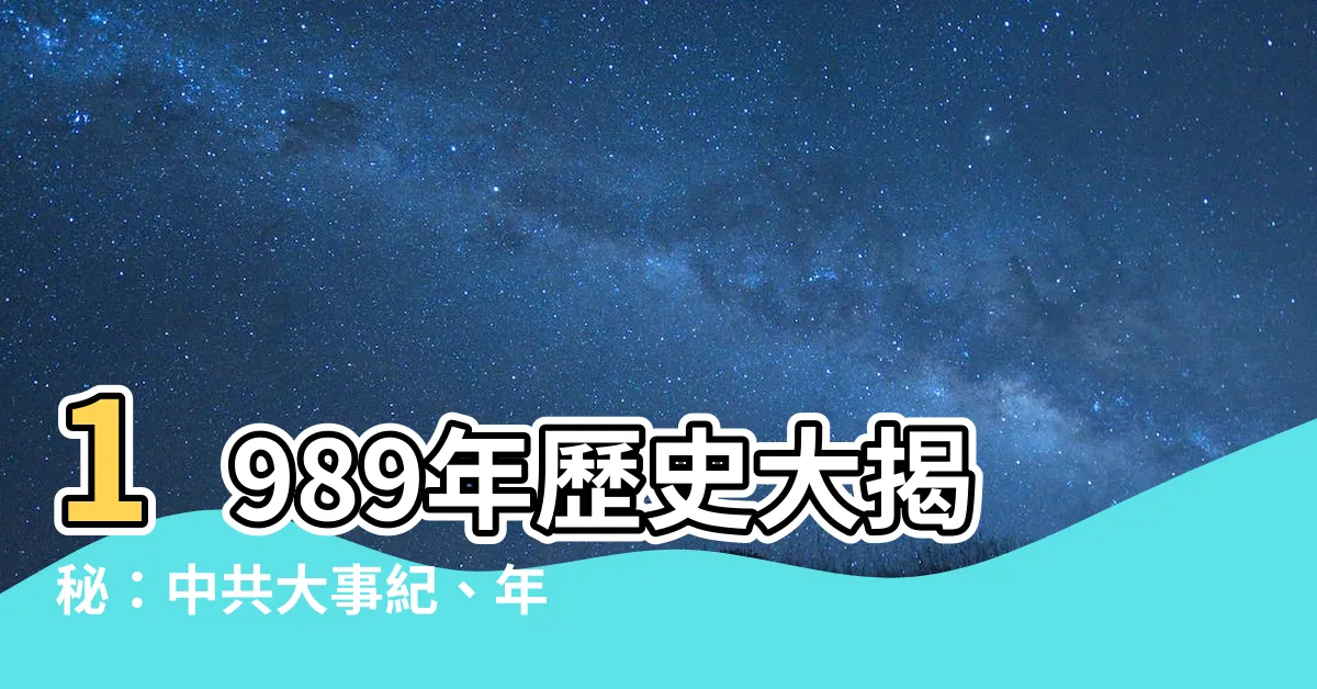 【1989 年】1989年歷史大揭秘：中共大事紀、年月表詳載