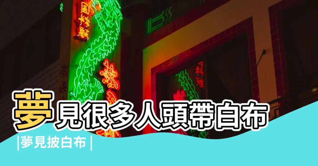 夢見很多人頭帶白布 |夢見披白布 |夢到戴白喪布是什麼意思 |【夢見死人頭披白布】